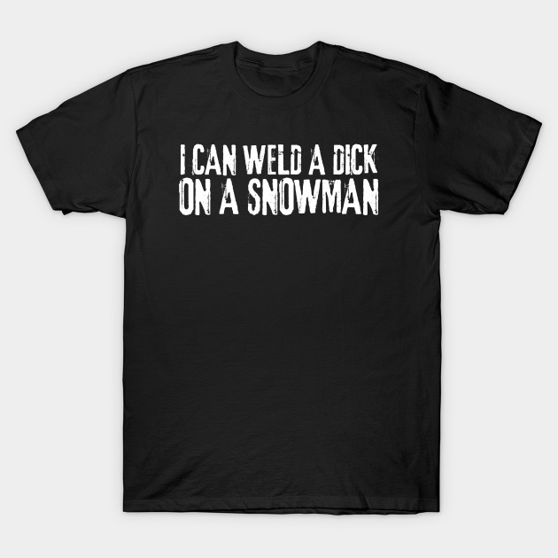 I Can Weld A Dick On A Snowman by oneduystore